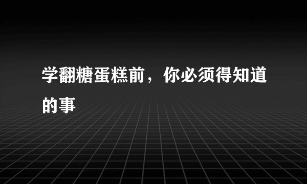 学翻糖蛋糕前，你必须得知道的事