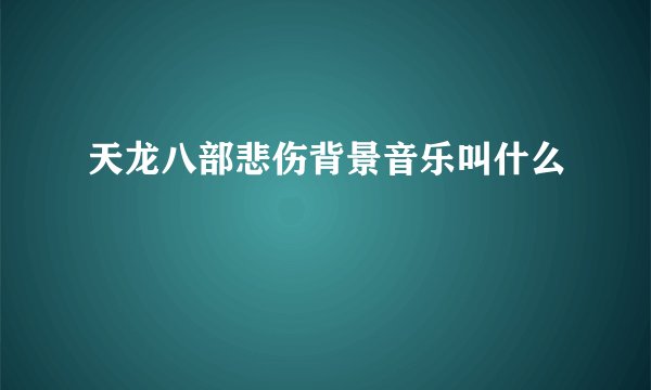 天龙八部悲伤背景音乐叫什么