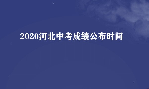 2020河北中考成绩公布时间