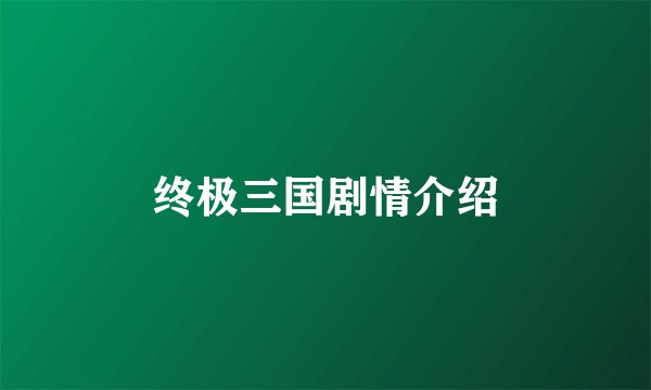 终极三国剧情介绍