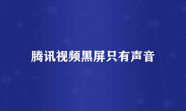 腾讯视频黑屏只有声音