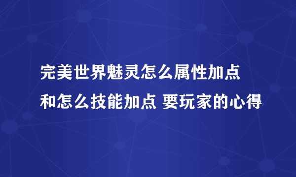 完美世界魅灵怎么属性加点 和怎么技能加点 要玩家的心得