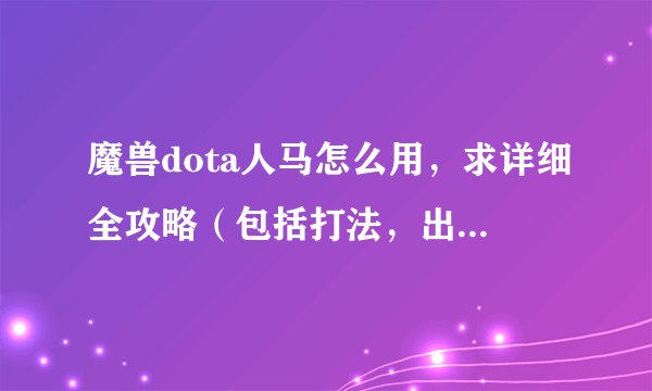 魔兽dota人马怎么用，求详细全攻略（包括打法，出装，注意点）