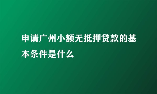 申请广州小额无抵押贷款的基本条件是什么