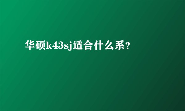 华硕k43sj适合什么系？