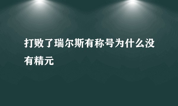 打败了瑞尔斯有称号为什么没有精元
