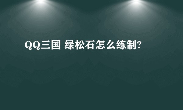 QQ三国 绿松石怎么练制?