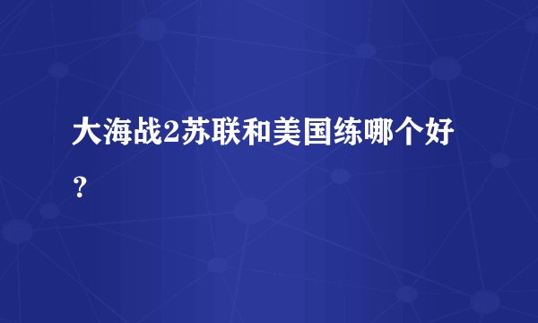 大海战2苏联和美国练哪个好？