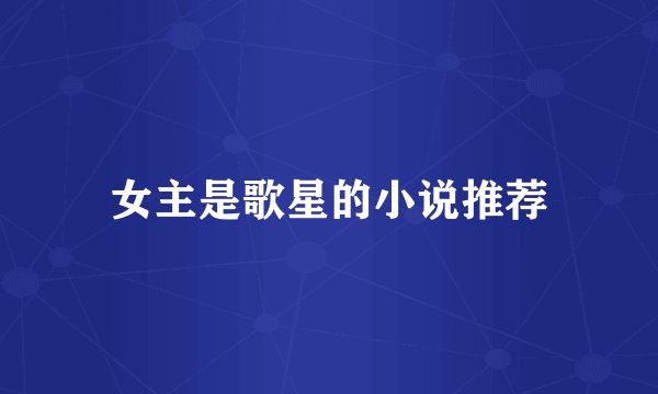 女主是歌星的小说推荐