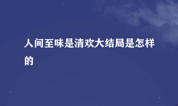 人间至味是清欢大结局是怎样的