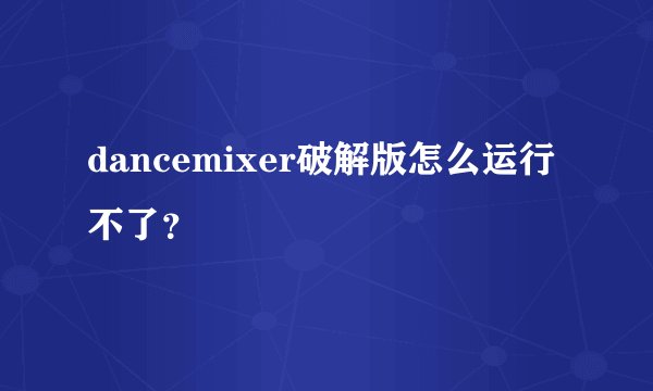 dancemixer破解版怎么运行不了？