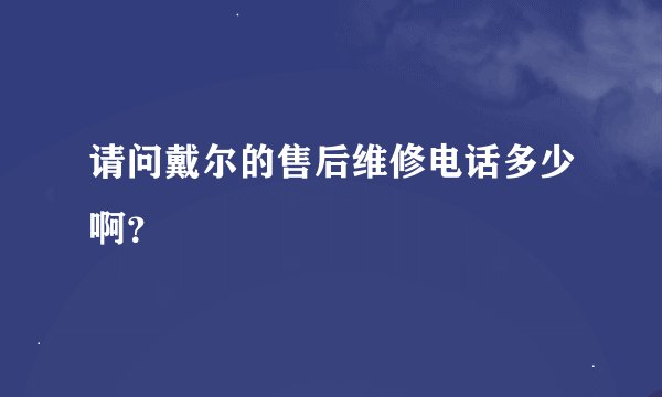 请问戴尔的售后维修电话多少啊？