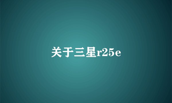 关于三星r25e