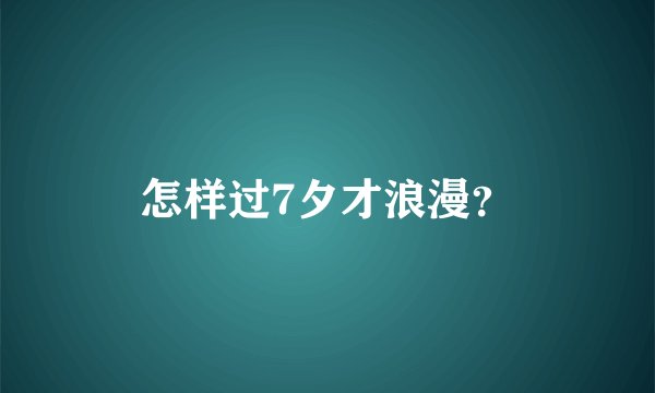 怎样过7夕才浪漫？