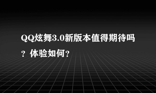 QQ炫舞3.0新版本值得期待吗？体验如何？