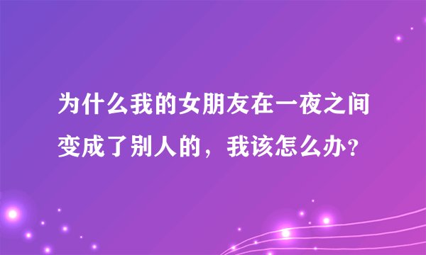 为什么我的女朋友在一夜之间变成了别人的，我该怎么办？