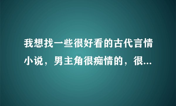 我想找一些很好看的古代言情小说，男主角很痴情的，很温和的小说，要两个人很相爱的，结局好的小说，谢谢