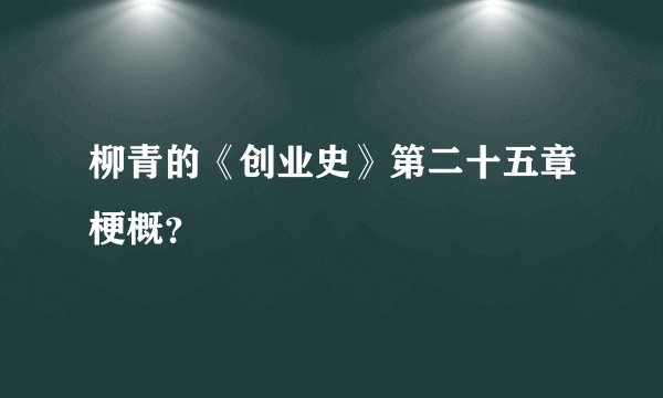 柳青的《创业史》第二十五章梗概？