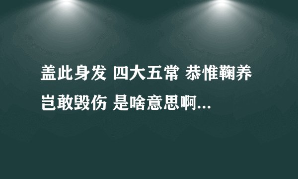 盖此身发 四大五常 恭惟鞠养 岂敢毁伤 是啥意思啊,求解释...