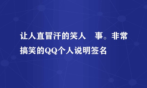 让人直冒汗的笑人囧事。非常搞笑的QQ个人说明签名