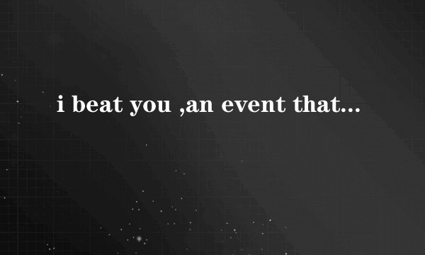 i beat you ,an event that has big influence. 属于哪种句型，分析下句子结构 谢谢
