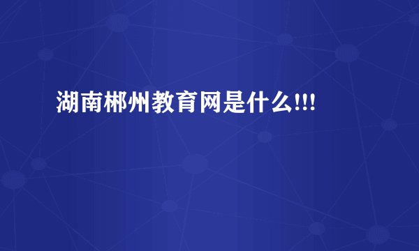 湖南郴州教育网是什么!!!