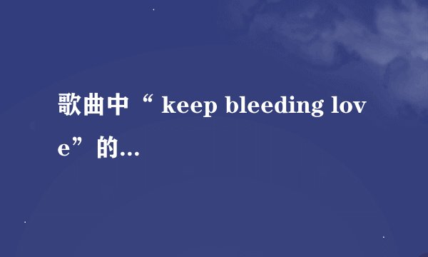 歌曲中“ keep bleeding love”的含义是什么？