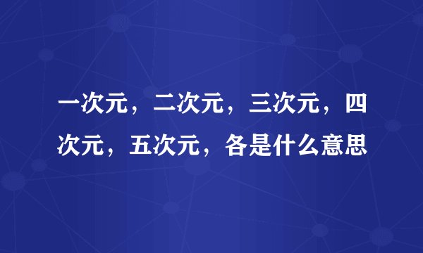 一次元，二次元，三次元，四次元，五次元，各是什么意思