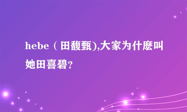 hebe（田馥甄),大家为什麽叫她田喜碧？
