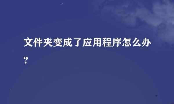 文件夹变成了应用程序怎么办？