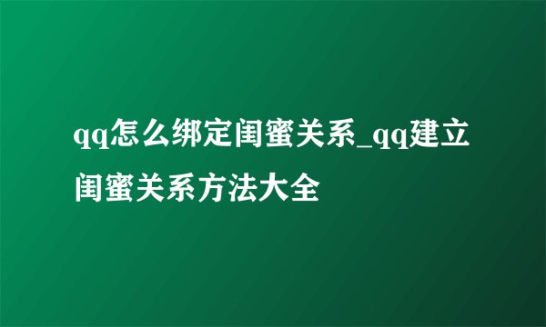 qq怎么绑定闺蜜关系_qq建立闺蜜关系方法大全
