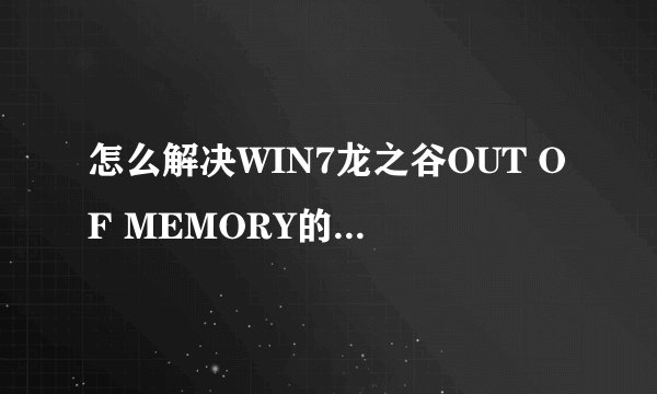 怎么解决WIN7龙之谷OUT OF MEMORY的报错问题~~~~~