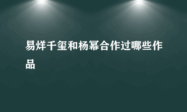 易烊千玺和杨幂合作过哪些作品