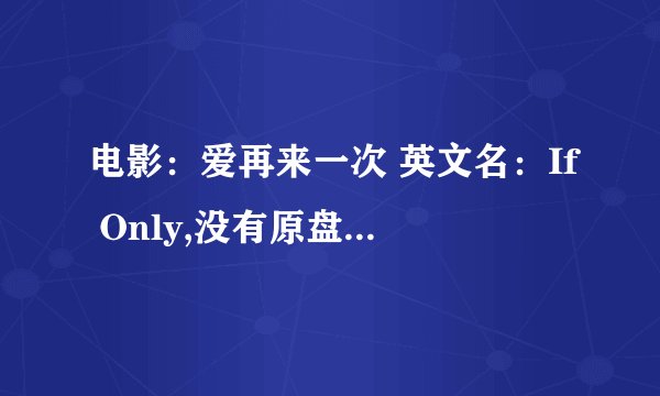 电影:爱再来一次 英文名:If Only,没有原盘,没有高清资源吗?
