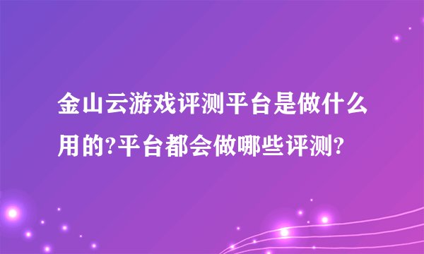 金山云游戏评测平台是做什么用的?平台都会做哪些评测?