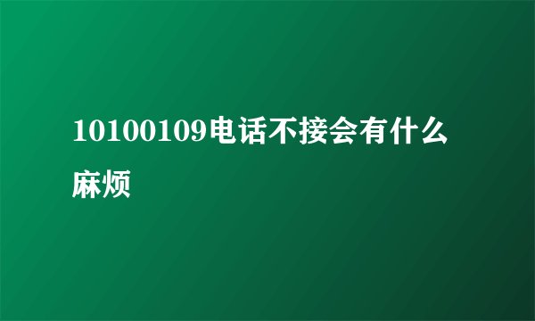 10100109电话不接会有什么麻烦