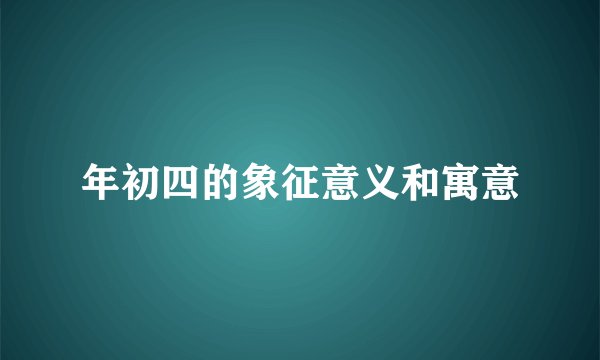 年初四的象征意义和寓意