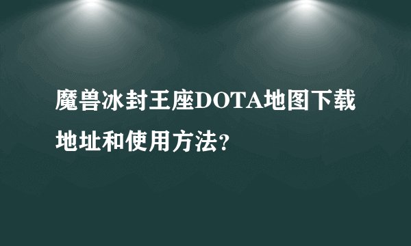 魔兽冰封王座DOTA地图下载地址和使用方法？