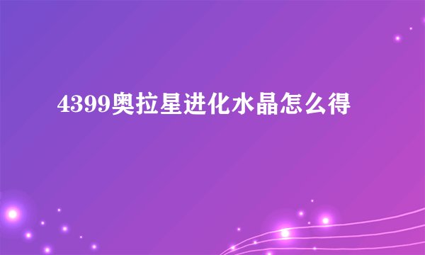 4399奥拉星进化水晶怎么得