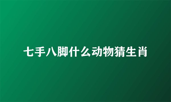 七手八脚什么动物猜生肖