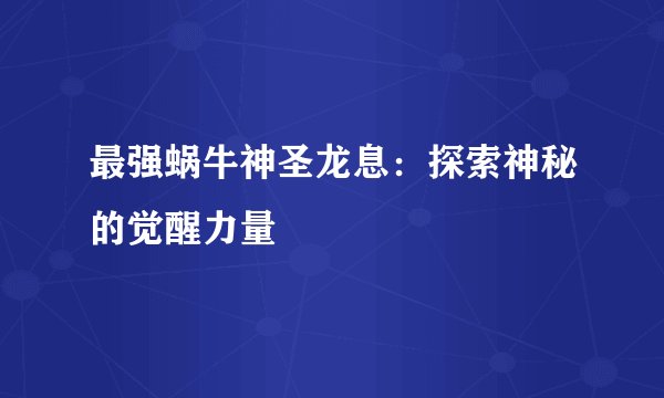 最强蜗牛神圣龙息：探索神秘的觉醒力量