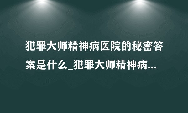 犯罪大师精神病医院的秘密答案是什么_犯罪大师精神病医院的秘密答案介绍