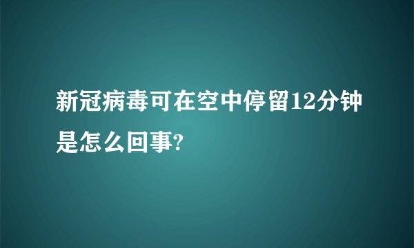 新冠病毒可在空中停留12分钟是怎么回事?
