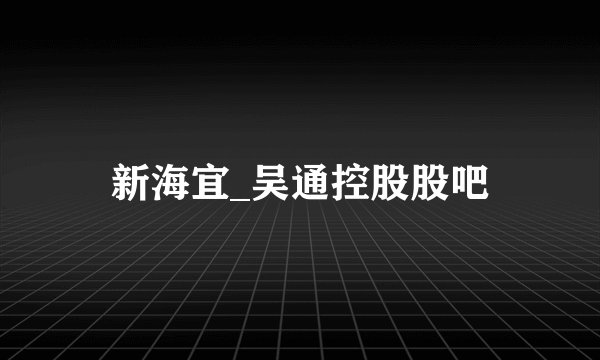 新海宜_吴通控股股吧