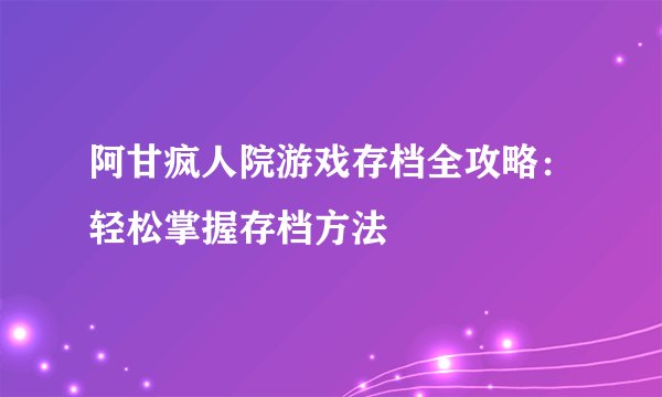 阿甘疯人院游戏存档全攻略：轻松掌握存档方法