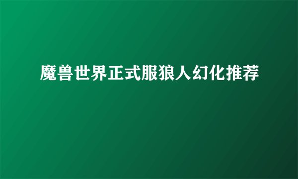 魔兽世界正式服狼人幻化推荐