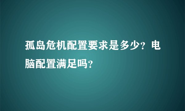 孤岛危机配置要求是多少？电脑配置满足吗？