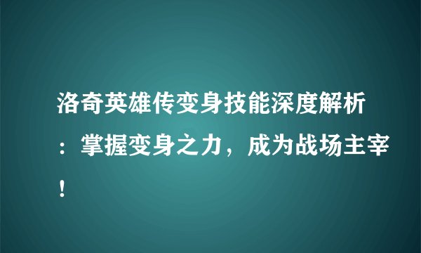 洛奇英雄传变身技能深度解析：掌握变身之力，成为战场主宰！