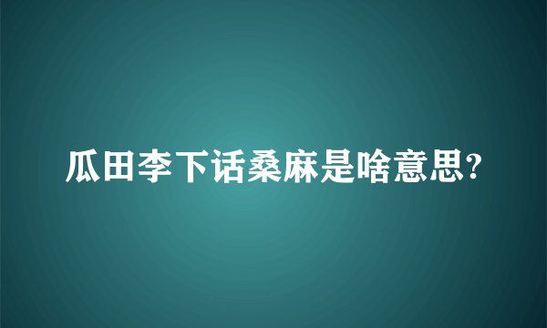 瓜田李下话桑麻是啥意思?