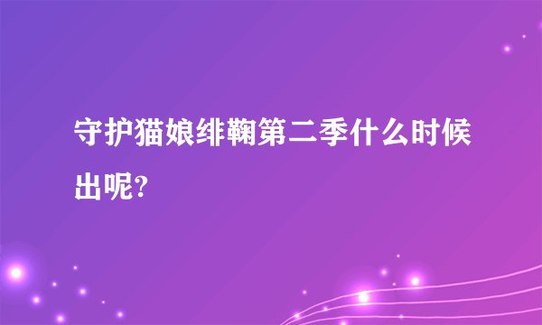 守护猫娘绯鞠第二季什么时候出呢?